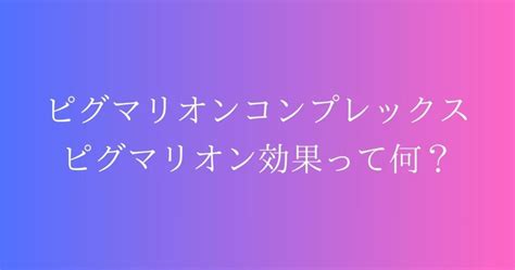 ピグマリオンコンプレックスとは